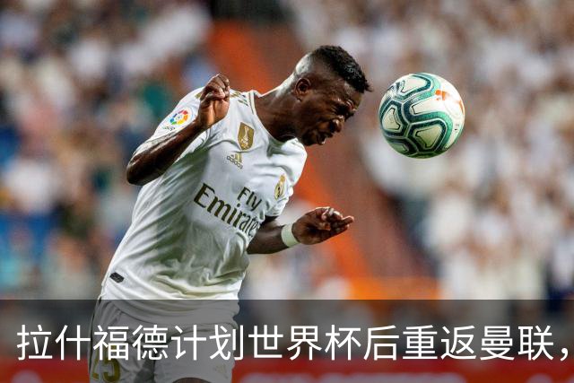 拉什福德计划世界杯后重返曼联，设法续租回巴萨！4000万违约条款名存实亡