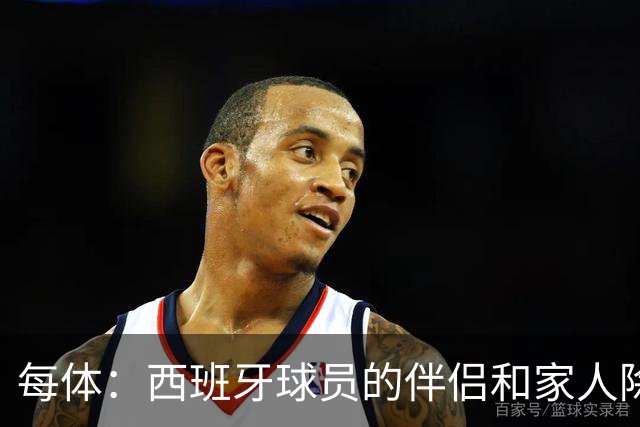 每体：西班牙球员的伴侣和家人除了陪伴球员，还在美国逛街、观光