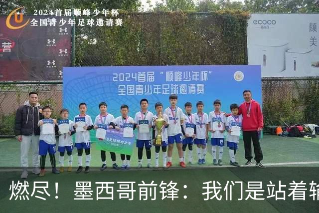 燃尽！墨西哥前锋：我们是站着输的，我们证明自己能与强敌掰手腕