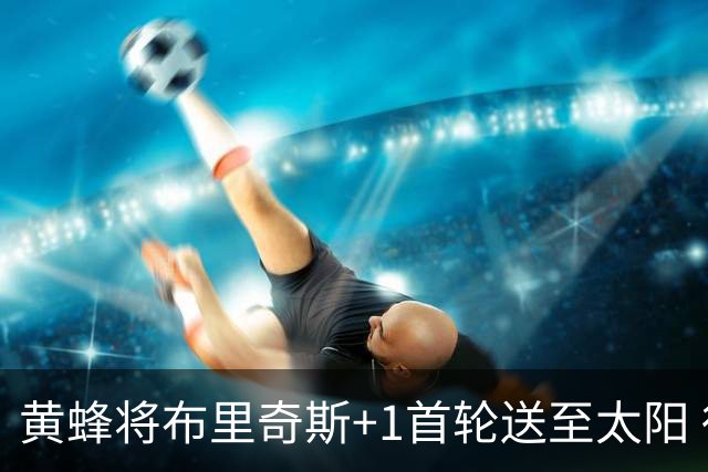 黄蜂将布里奇斯+1首轮送至太阳 得到阿伦+奥尼尔